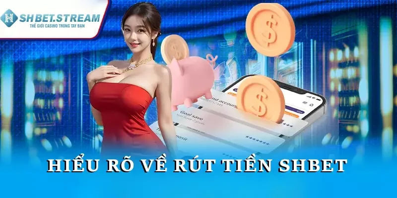 Hiểu rõ về rút tiền SHBET