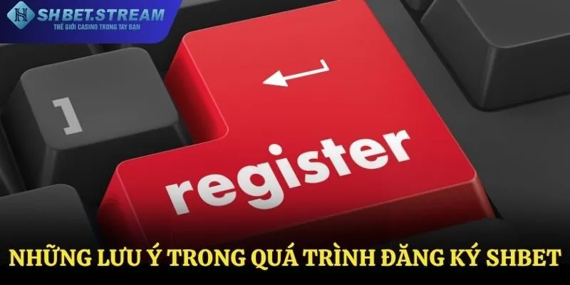 Những lưu ý trong quá trình đăng ký SHBET